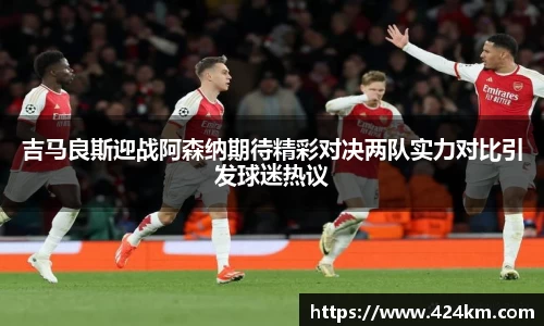 吉马良斯迎战阿森纳期待精彩对决两队实力对比引发球迷热议